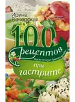 Ирина Вечерская - 100 рецептов при гастрите. Вкусно, полезно, душевно, целебно
