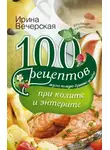 Ирина Вечерская - 100 рецептов при колите и энтерите. Вкусно, полезно, душевно, целебно