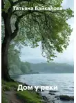 Татьяна Байкалова - Дом у реки