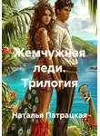 Наталья Патрацкая - Жемчужная леди. Трилогия