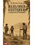 Лаймен Фрэнк Баум - Мальчики-охотники за удачей в Панаме