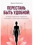 Диана Никитина - Перестань быть удобной: почему мужчины теряют интерес к хорошим девушкам