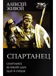 Алексей Живой - Спартанец: Спартанец. Великий царь. Удар в сердце