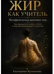 Екатерина Кузнецова - ЖИР КАК УЧИТЕЛЬ. Метафизическая анатомия тела. Как прекратить войну с собой и перепрограммировать гомеостаз