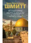 Эрик-Эмманюэль Шмитт - Испытание Иерусалимом. Путешествие на Святую землю