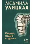 Людмила Улицкая - Старые, малые и другие