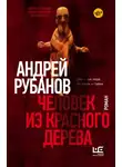 Андрей Рубанов - Человек из красного дерева