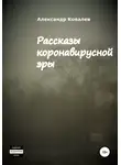 Александр Ковалев - Рассказы коронавирусной эры