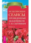 Георгий Сытин - Исцеляющие сеансы, проведенные ак. Г.Н. Сытиным, кн.2