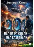 Александр Жучков - Нас не рождали  нас создавали. История нового человечества