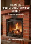 Alexander Grigoryev - Печи, камины, барбекю. Книга 2. Строительство и дизайн
