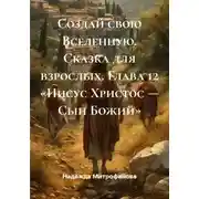 Постер книги Создай свою Вселенную. Сказка для взрослых. Глава 12 «Иисус Христос — Сын Божий»