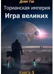 Денис Ган - Торианская империя. Книга 5. Игра великих