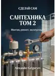 Alexander Grigoryev - Сантехника. Том 2. Монтаж, ремонт, эксплуатация