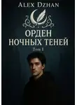 Alex Dzhan - Орден ночных теней. Том 1
