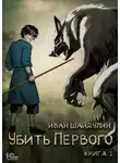 Иван Шайдулин - Убить Первого. Книга 1