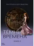 Екатерина Боровикова - Темные времена. Книга 3