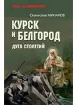 Станислав Минаков - Курск и Белгород. Дуга столетий