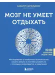 Назарет Кастельянос - Мозг не умеет отдыхать. Исследование о необычных возможностях нашего разума и способах развить их с помощью нейропрактик и медитации