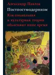 Александр Павлов - Постпостмодернизм: как социальная и культурная теории объясняют наше время