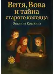 Эвелина Кошкина - Витя, Вова и тайна старого колодца