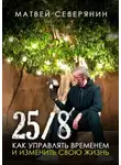 Матвей Северянин - 25/8. Как управлять временем и изменить свою жизнь