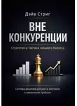 Дэйв Стриг - Вне конкуренции. Стратегия и тактика сильного бизнеса. Система решений для роста, контроля и увеличения прибыли
