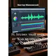 Постер книги FL Studio: твой путь от "Как включить?" до "Слушай мой трек!"