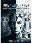 Феникс Фламм - Ноль / один: Я / не-Я. Записки дискретного субъекта