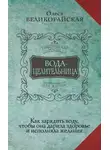 Олеся Великорайская - Вода-целительница. Как зарядить воду, чтобы она дарила здоровье и исполняла желания