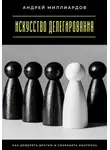 Андрей Миллиардов - Искусство делегирования. Как доверять другим и сохранять контроль