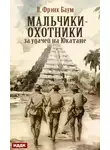 Лаймен Фрэнк Баум - Мальчики-охотники за удачей на Юкатане