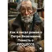 Постер книги Как я писал роман о Петре Яковлевиче. Повесть о ПРОЦЕССЕ.