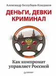 Александр Беззубцев-Кондаков - Деньги, девки, криминал. Как компромат управляет Россией