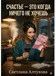 Светлана Алтухова - Счастье — это когда ничего не хочешь