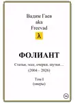 Вадим Гаев - Фолиант (статьи, эссе, очерки, шутки), т. 1