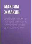 Максим Жмакин - Хитрости, приемы и технологии работ в саду и на огороде для чудо-урожая