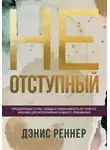 Дэнис Реннер - Неотступный. Преодолевая страх, обиды и зависимость от чужого мнения для исполнения Божьего призвания