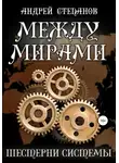 Андрей Степанов - Между мирами-6: Шестерни системы