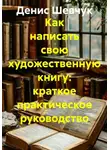 Денис Шевчук - Как написать свою художественную книгу: краткое практическое руководство