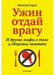 Виктор Карев - Ужин отдай врагу! И другие мифы о теле и здоровье человека