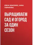 Анна Гаврилова - Выращиваем сад и огород за один сезон