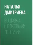 Наталья Дмитриева - Вышивка шелковыми лентами