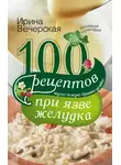 Ирина Вечерская - 100 рецептов при язве желудка. Вкусно, полезно, душевно, целебно