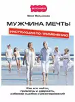 Юлия Мельникова - Мужчина мечты. Инструкция по применению: Как его найти, привлечь и удержать, избежав ошибок и разочарований