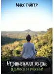 Макс Тайгер - Независимая жизнь. Избавься от рабства!