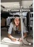 Мария Вель - Внезапный отдых под столом у босса. Только для взрослых 18+