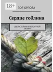 Зоя Орлова - Сердце гоблина. Две истории невероятной любви