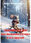 Павел Безденежных - Зимние сказки про мышонка Лучика и его друзей