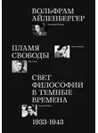 Вольфрам Айленбергер - Пламя свободы. Свет философии в темные времена. 1933–1943
